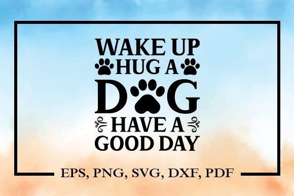 Wake Up Hug a Dog Have a Good Day Svg